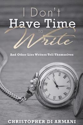 I Don't Have Time To Write And Other Lies Writers Tell Themselves 1