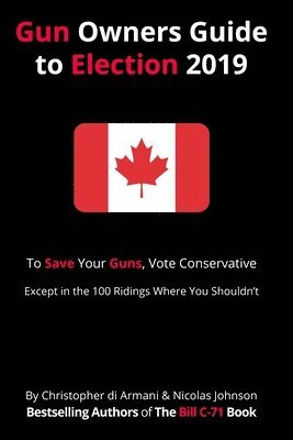 bokomslag Canadian Gun Owners Guide to Election 2019: To Save your Guns, Vote Conservative... Except in the 100 Ridings Where You Shouldn't