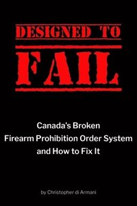 bokomslag Designed to Fail: Canada's Broken Firearm Prohibition Order System and How to Fix It