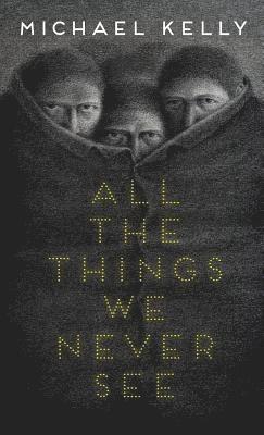 Michael Kelly - All the Things We Never See, Inbunden