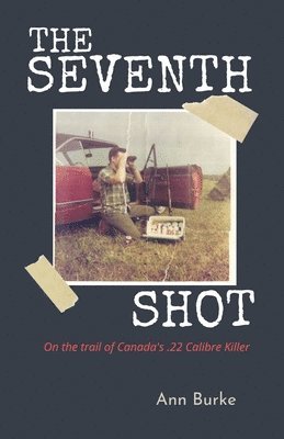 bokomslag The Seventh Shot: On the Trail of Canada's .22-Calibre Killer