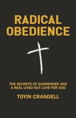 Radical Obedience: The Secrets Of Surrender And A Real Lived-Out Love For God 1