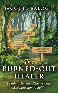 bokomslag The Burned-Out Healer: A Path to Trauma Release and Reconnection to Self