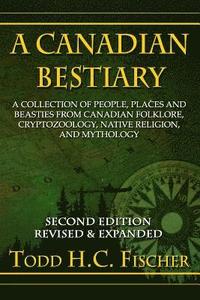 bokomslag A Canadian Bestiary, Second Edition: A Collection of People, Places and Beasties from Canadian Folklore, Cryptozoology, Native Religion, and Mythology