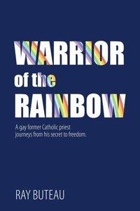 bokomslag Warrior of the Rainbow: A gay former Catholic priest journeys from his secret to freedom.