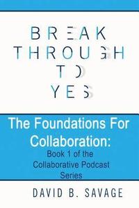 bokomslag Break Through To Yes: The Foundations for Collaboration