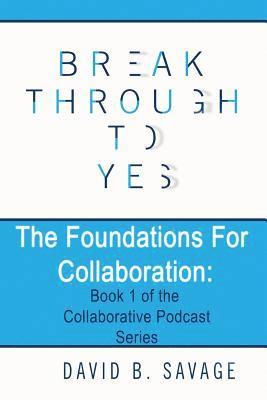 Break Through To Yes: The Foundations for Collaboration 1