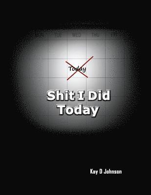 Shit I Did Today: A humorous adult prompt book that allow you to express the events of your day. Write in it, draw picture in it, destroy it.