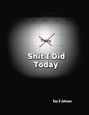 Shit I Did Today: A humorous adult prompt book that allow you to express the events of your day. Write in it, draw picture in it, destroy it. 1