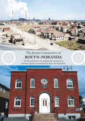 The Jewish Community of Rouyn-Noranda: The life and history of a small Jewish community in Northern Quebec (remembered by those who lived there) 1