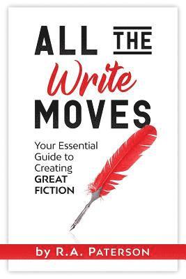 All the Write Moves: Your Essential Guide to Creating Great Fiction 1