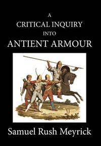 bokomslag A Crtitical Inquiry Into Antient Armour: as it existed in europe, but particularly in england, from the norman conquest to the reign of KING CHARLES I