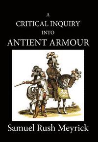 bokomslag A Critical Inquiry Into Antient Armour: as it existed in europe, but particularly in england, from the norman conquest to the reign of KING CHARLES II