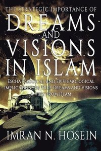 bokomslag The Strategic Importance of Dreams and Visions in Islam: Eschatological and Epistemological Implications of True Dreams and Visions - A View from Isla