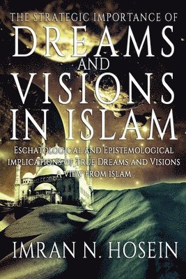 The Strategic Importance of Dreams and Visions in Islam: Eschatological and Epistemological Implications of True Dreams and Visions - A View from Isla 1