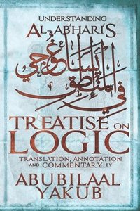 bokomslag Understanding Al-Abhari's Treatise On Logic: A Translation, Annotation, and Commentary by AbuBilaal Yakub