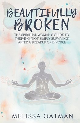 bokomslag Beautifully Broken: The Spiritual Woman's Guide to Thriving (not Simply Surviving) After a Breakup or Divorce