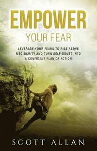 bokomslag Empower Your Fear: Leverage Your Fears to Rise Above Mediocrity and Turn Self-Doubt Into a Confident Plan of Action