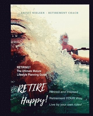 Retire Happy! Retired and Inspired - Retirement YOUR Way, Live by Your Own Rules: The Ultimate Mature Life Planning Guide 1