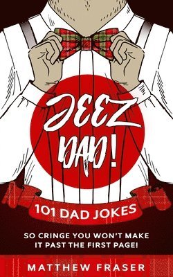 Jeez Dad! 101 Dad Jokes So Cringe You Won't Make it Past The First Page! 1