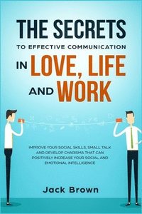 bokomslag The Secrets to Effective Communication in Love, Life and work