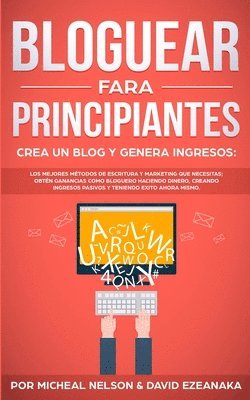 Bloguear Para Principiantes, Crea un Blog y Genera Ingresos