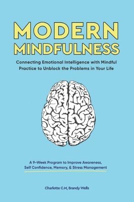 Brandy Wells, Charlotte C. M. - Modern Mindfulness: Connecting Emotional Intelligence with Mindful Practice to Unblock the Problems in Your Life (A 9-Week Program to Impr, Häftad