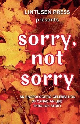 bokomslag Sorry, Not Sorry: An Unapologetic Celebration of Canadian Life Through Story