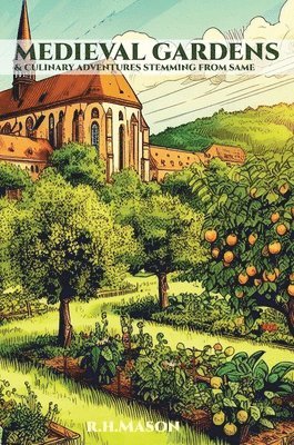 R H Mason - Medieval Gardens and Culinary Adventures Stemming from Same, Inbunden