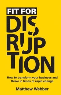 bokomslag Fit for Disruption: How to Transform Your Business and Thrive In Times of Rapid Change
