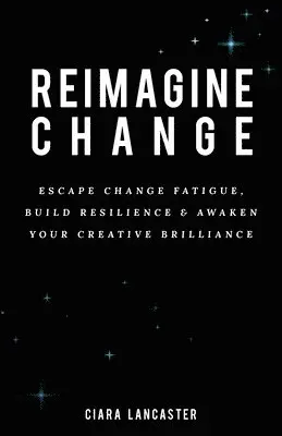 Ciara Lancaster - Reimagine Change: Escape Change Fatigue, Build Resilience and Awaken Your Creative Brilliance, Häftad. Tillgänglighet: Lägg i varukorg