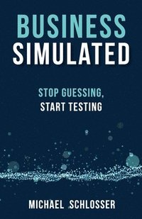 bokomslag Business Simulated: Stop Guessing, Start Testing