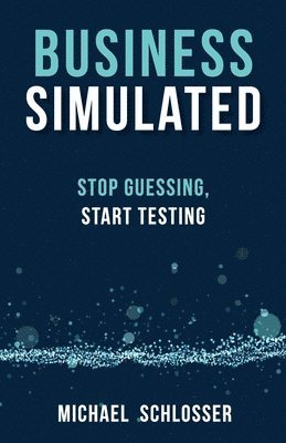 Michael Schlosser - Business Simulated: Stop Guessing, Start Testing, Häftad