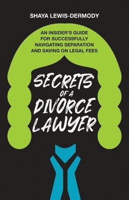 bokomslag Secrets of a Divorce Lawyer: An Insider's Guide for Successfully Navigating Separation and Saving on Legal Fees