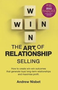 bokomslag The Art of Relationship Selling: How to Create Win-Win Outcomes That Generate Loyal, Long-Term Relationships and Maximise Profit
