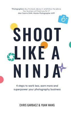 Chris Garbacz, Yuan Wang - Shoot Like a Ninja: 4 Steps to Work Less, Earn More and Superpower Your Photography Business, Häftad
