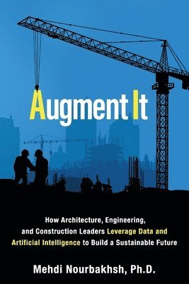 Mehdi Nourbakhsh - Augment It: How Architecture, Engineering and Construction Leaders Leverage Data and Artificial Intelligence to Build a Sustainable Future, Häftad