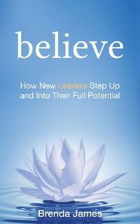 bokomslag Believe: How New Leaders Step Up and Into Their Full Potential