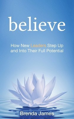bokomslag Believe: How New Leaders Step Up and Into Their Full Potential