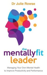 bokomslag The Mentally Fit Leader: Managing Your Own Mental Health to Improve Productivity and Performance