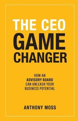 bokomslag The CEO Game Changer: How an Advisory Board Can Unleash Your Business Potential