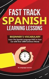 bokomslag Fast Track Spanish Learning Lessons - Beginner's Vocabulary: Learn The Spanish Language FAST in Your Car with Over 1000 Common Words