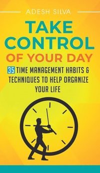 bokomslag Take Control Of Your Day: 35 Time Management Habits & Techniques to Help Organize Your Life
