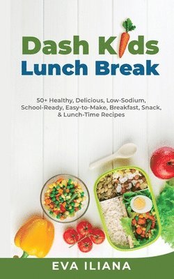 Dash Kids Lunch Break 50+ Healthy, Delicious, Low-Sodium, School-Ready, Easy-to-Make, Breakfast, Snack, & Lunch-Time Recipes 1