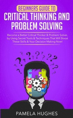 Beginners Guide to Critical Thinking and Problem Solving 1