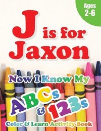 bokomslag J is for Jaxon: Now I Know My ABCs and 123s Coloring & Activity Book with Writing and Spelling Exercises (Age 2-6) 128 Pages