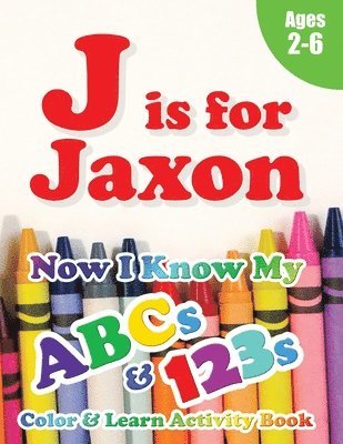 J is for Jaxon: Now I Know My ABCs and 123s Coloring & Activity Book with Writing and Spelling Exercises (Age 2-6) 128 Pages 1