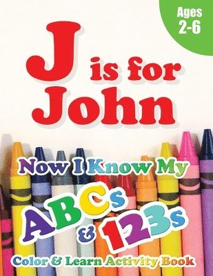 J is for John: Now I Know My ABCs and 123s Coloring & Activity Book with Writing and Spelling Exercises (Age 2-6) 128 Pages 1