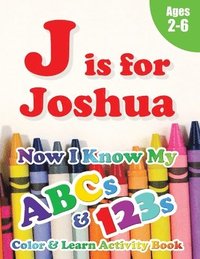 bokomslag J is for Joshua: Now I Know My ABCs and 123s Coloring & Activity Book with Writing and Spelling Exercises (Age 2-6) 128 Pages