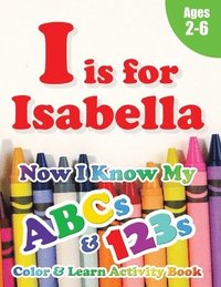 bokomslag I is for Isabella: Now I Know My ABCs and 123s Coloring & Activity Book with Writing and Spelling Exercises (Age 2-6) 128 Pages